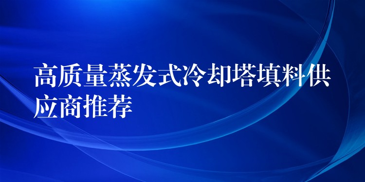 高质量蒸发式冷却塔填料供应商推荐