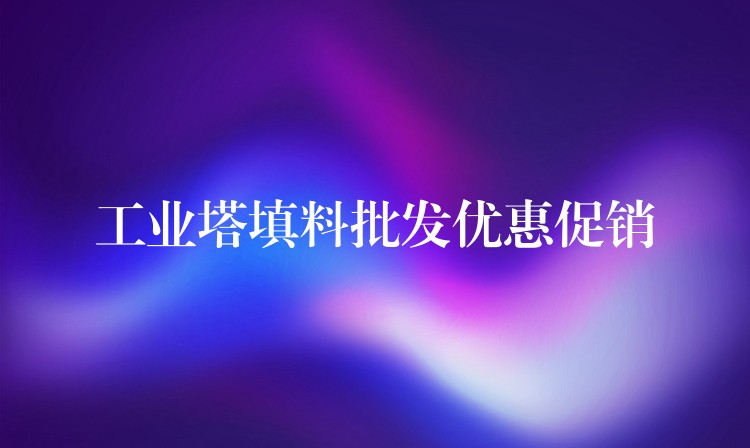 工业塔填料批发优惠促销