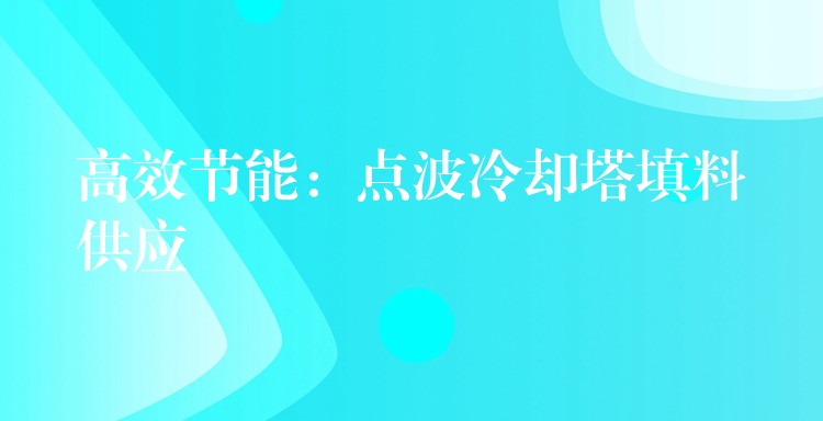 高效节能：点波冷却塔填料供应