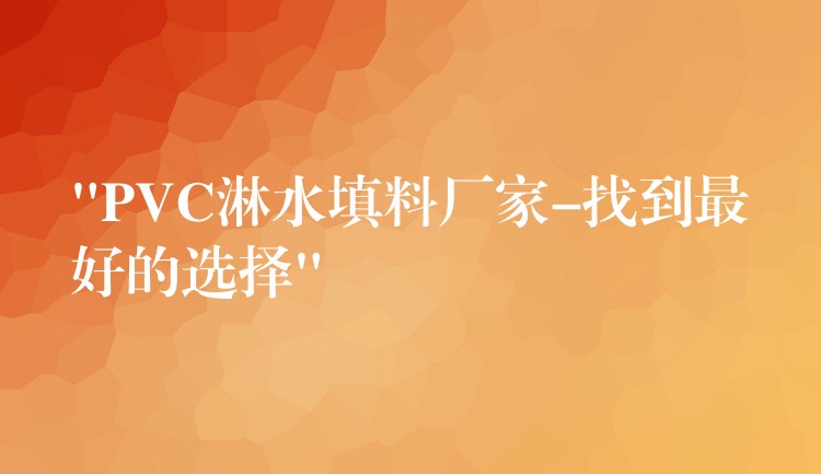 “PVC淋水填料厂家-找到最好的选择”