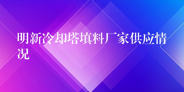 明新冷却塔填料厂家供应情况
