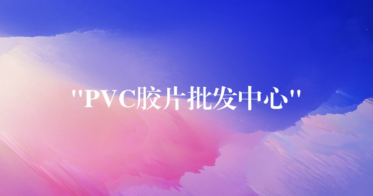 “PVC胶片批发中心”