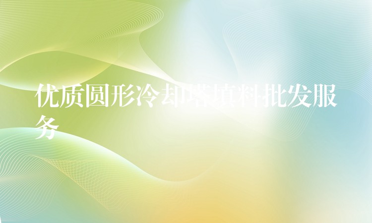 优质圆形冷却塔填料批发服务