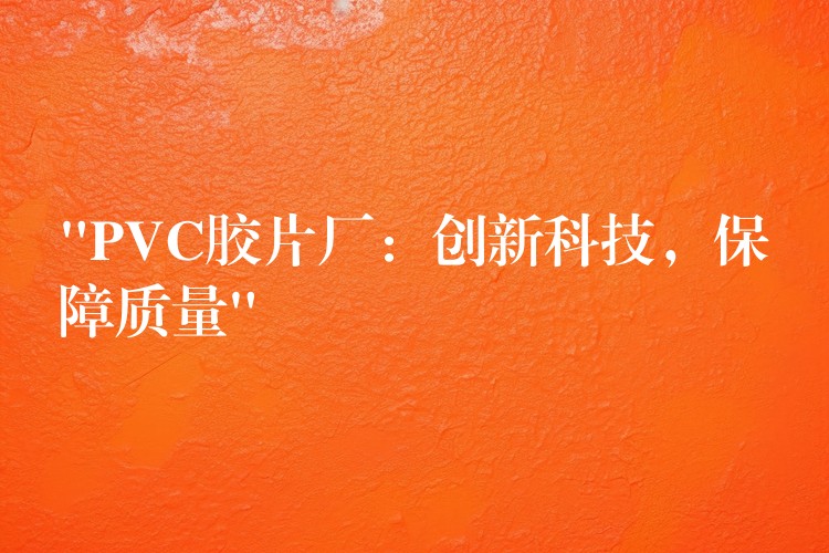 “PVC胶片厂：创新科技，保障质量”