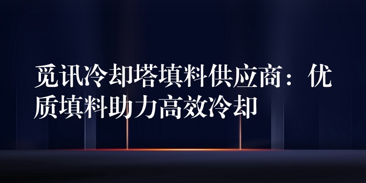 觅讯冷却塔填料供应商：优质填料助力高效冷却