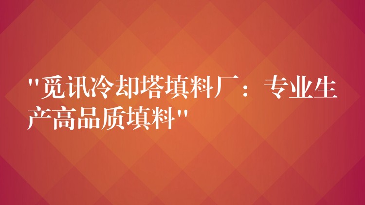 “觅讯冷却塔填料厂：专业生产高品质填料”