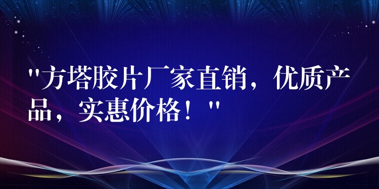 “方塔胶片厂家直销，优质产品，实惠价格！”