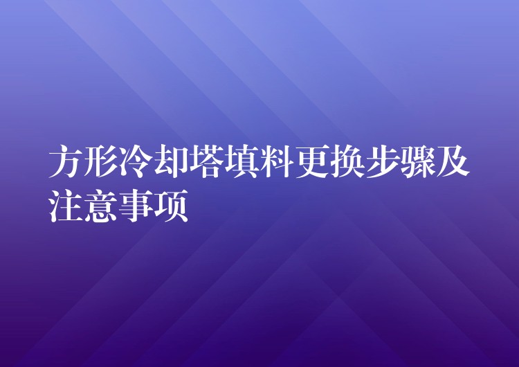方形冷却塔填料更换步骤及注意事项