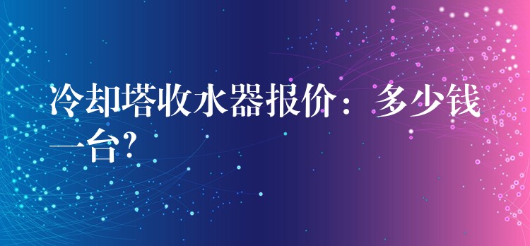 冷却塔收水器报价：多少钱一台？