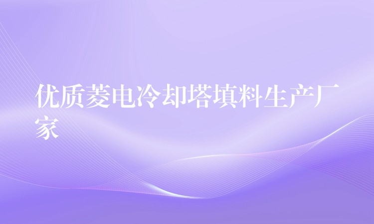 优质菱电冷却塔填料生产厂家