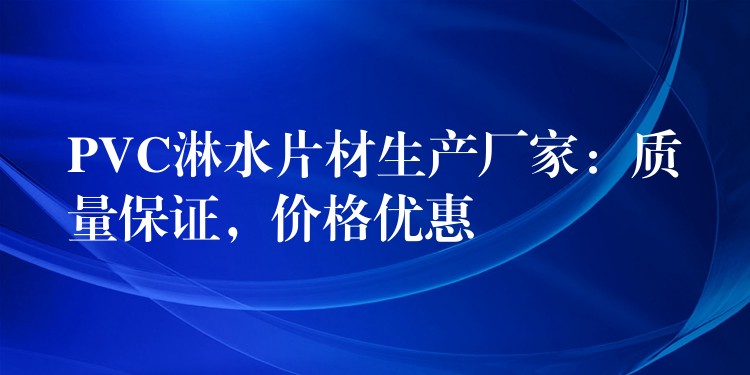PVC淋水片材生产厂家：质量保证，价格优惠