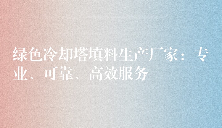 绿色冷却塔填料生产厂家：专业、可靠、高效服务