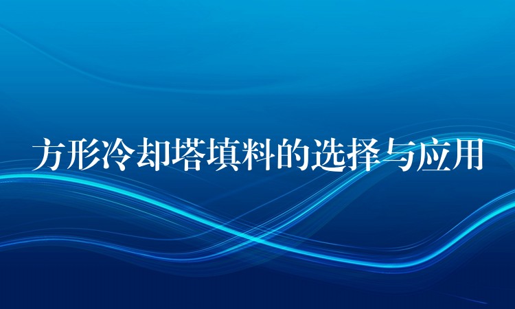 方形冷却塔填料的选择与应用