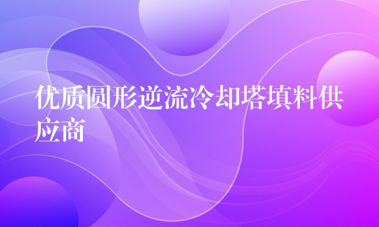 优质圆形逆流冷却塔填料供应商