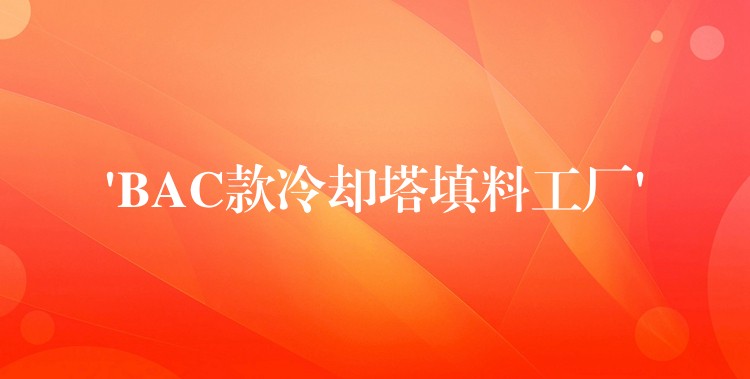 ‘BAC款冷却塔填料工厂’
