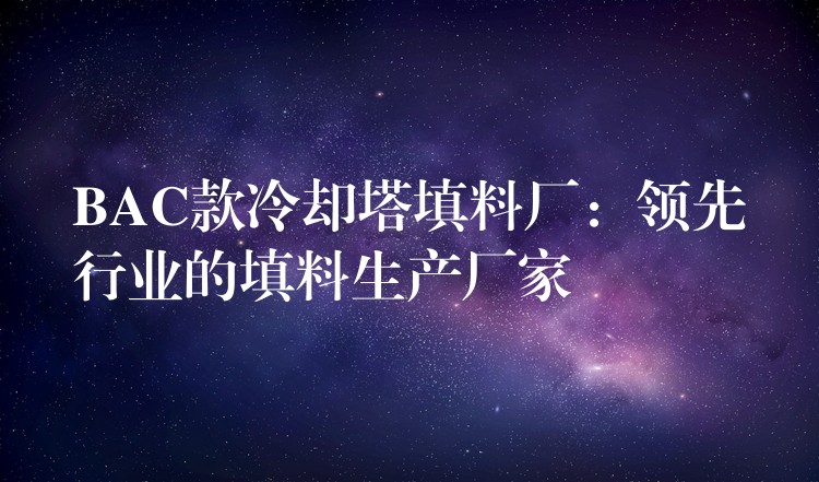BAC款冷却塔填料厂：领先行业的填料生产厂家