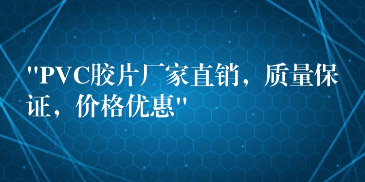 “PVC胶片厂家直销，质量保证，价格优惠”