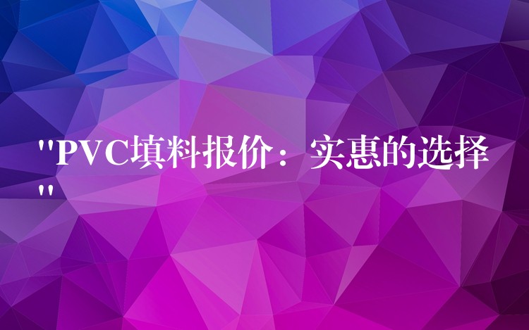 “PVC填料报价：实惠的选择”