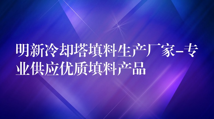 明新冷却塔填料生产厂家-专业供应优质填料产品