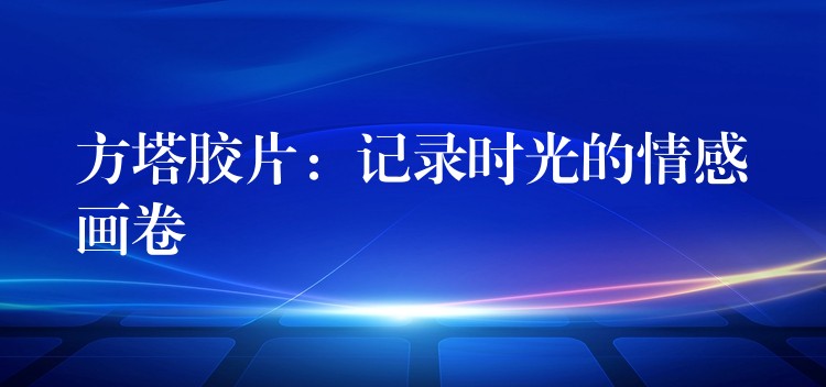 方塔胶片：记录时光的情感画卷