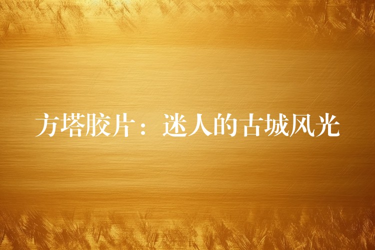 方塔胶片：迷人的古城风光