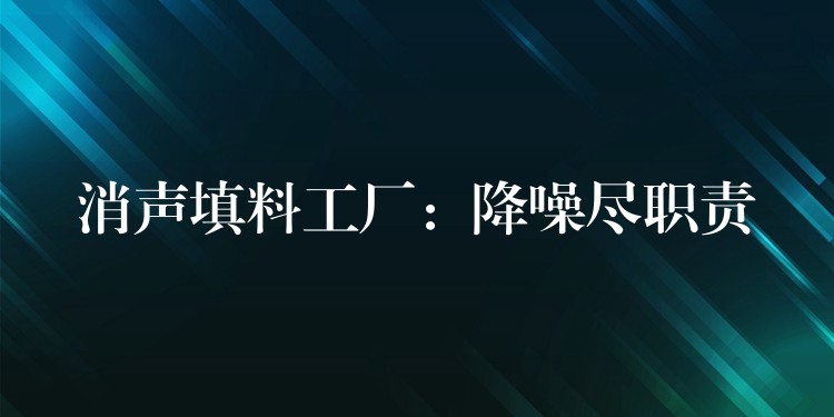 消声填料工厂：降噪尽职责