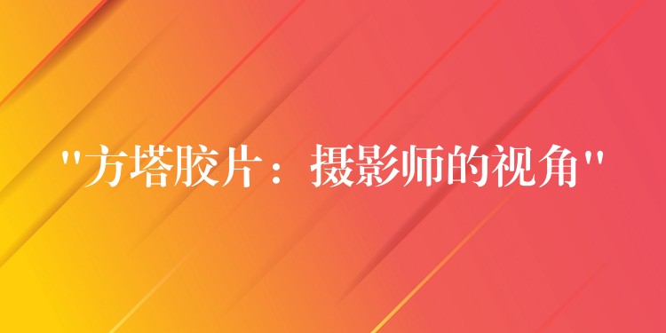 “方塔胶片：摄影师的视角”