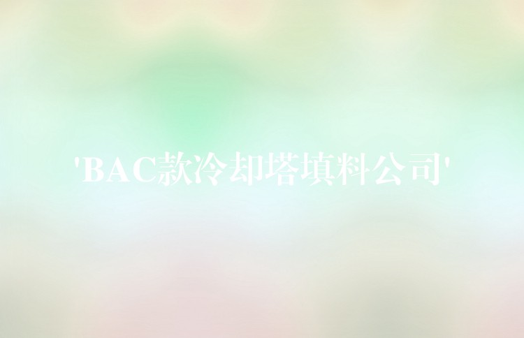 ‘BAC款冷却塔填料公司’