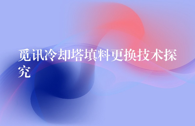 觅讯冷却塔填料更换技术探究