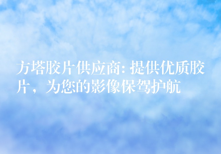 方塔胶片供应商: 提供优质胶片，为您的影像保驾护航