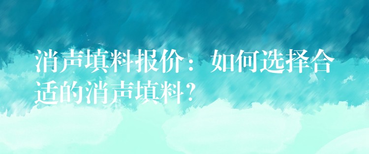 消声填料报价：如何选择合适的消声填料？