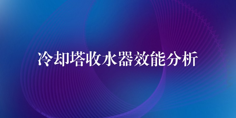 冷却塔收水器效能分析
