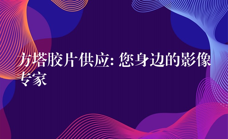 方塔胶片供应: 您身边的影像专家
