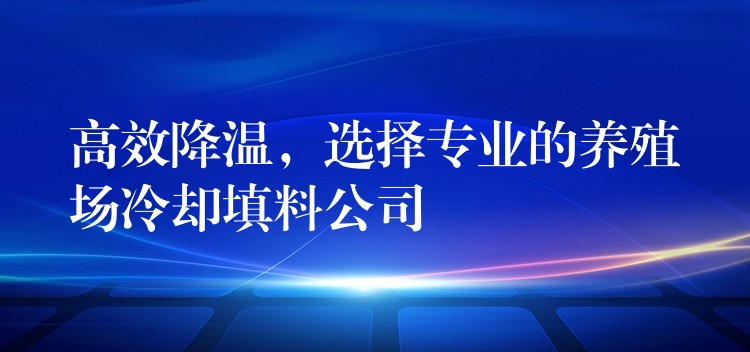 高效降温，选择专业的养殖场冷却填料公司