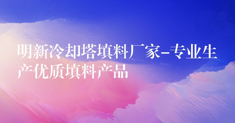 明新冷却塔填料厂家-专业生产优质填料产品