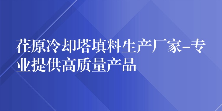 荏原冷却塔填料生产厂家-专业提供高质量产品