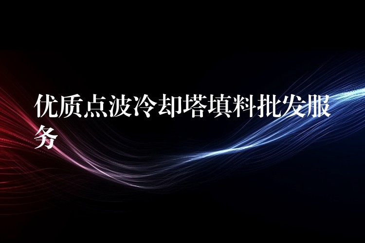 优质点波冷却塔填料批发服务