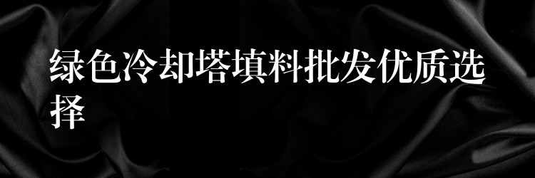 绿色冷却塔填料批发优质选择