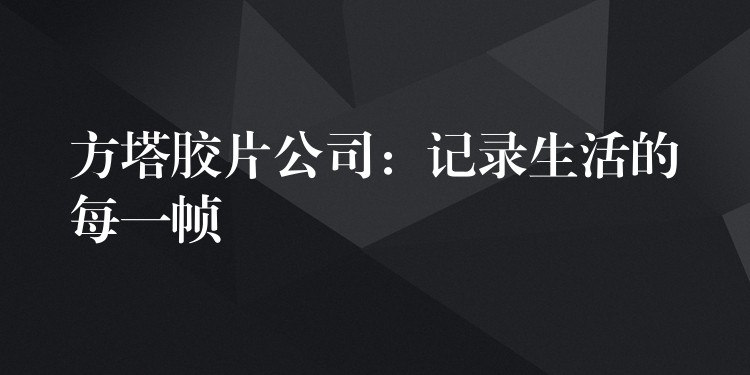 方塔胶片公司：记录生活的每一帧
