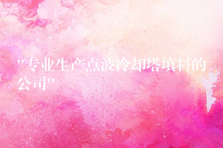 “专业生产点波冷却塔填料的公司”