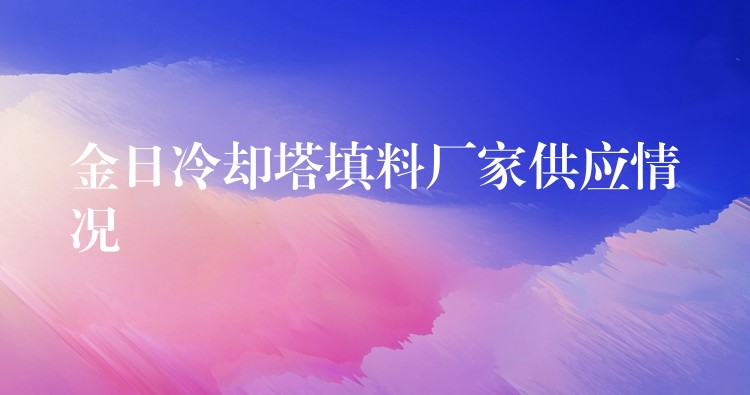 金日冷却塔填料厂家供应情况