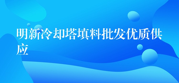 明新冷却塔填料批发优质供应