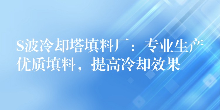 S波冷却塔填料厂：专业生产优质填料，提高冷却效果