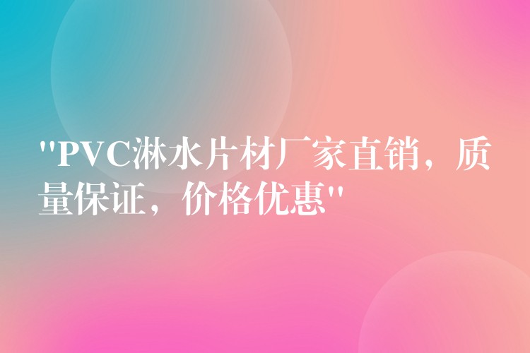 “PVC淋水片材厂家直销，质量保证，价格优惠”