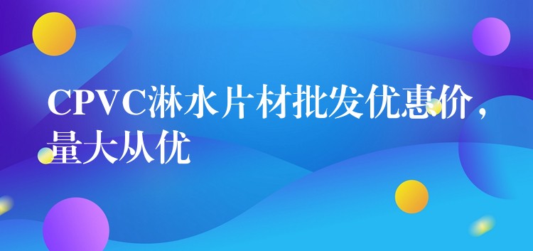 CPVC淋水片材批发优惠价，量大从优