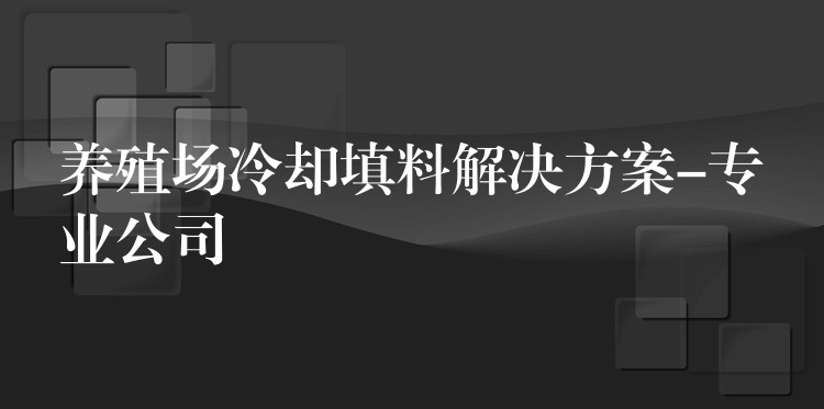 养殖场冷却填料解决方案-专业公司