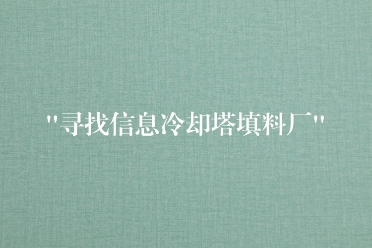 “寻找信息冷却塔填料厂”