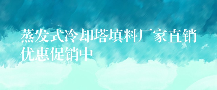 蒸发式冷却塔填料厂家直销优惠促销中