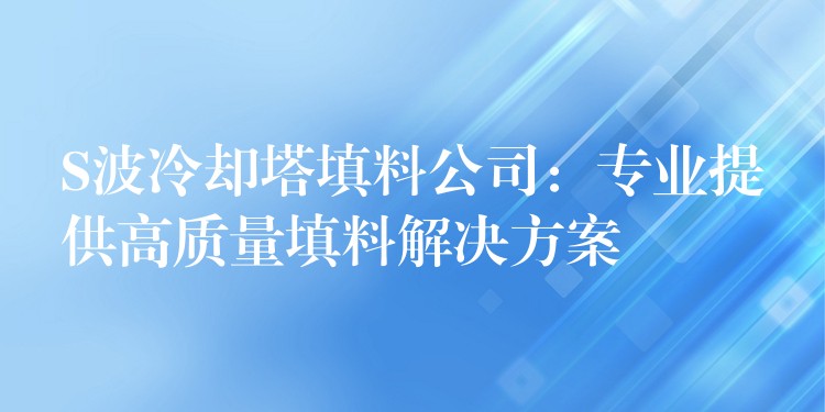 S波冷却塔填料公司：专业提供高质量填料解决方案