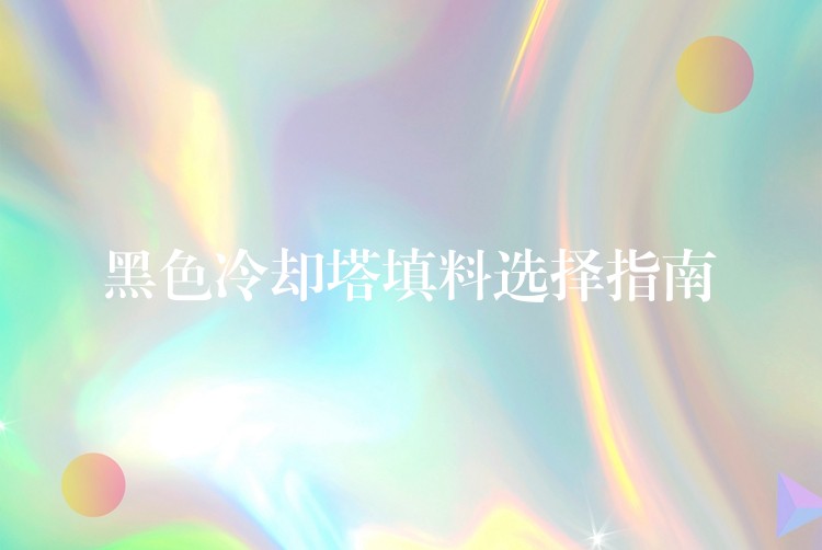 黑色冷却塔填料选择指南